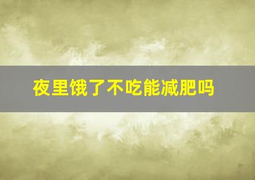 夜里饿了不吃能减肥吗