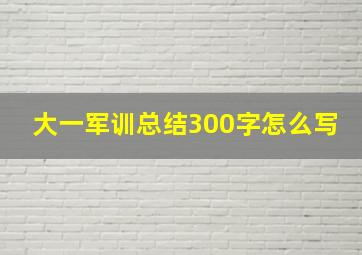 大一军训总结300字怎么写