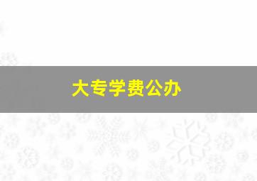 大专学费公办