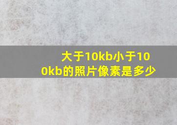 大于10kb小于100kb的照片像素是多少