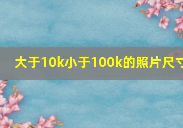 大于10k小于100k的照片尺寸