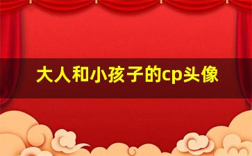 大人和小孩子的cp头像