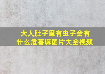 大人肚子里有虫子会有什么危害嘛图片大全视频