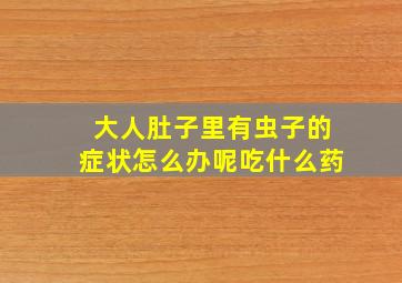 大人肚子里有虫子的症状怎么办呢吃什么药