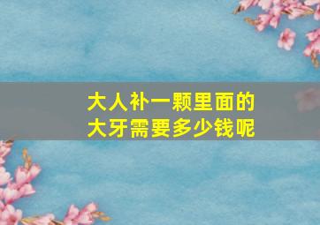 大人补一颗里面的大牙需要多少钱呢