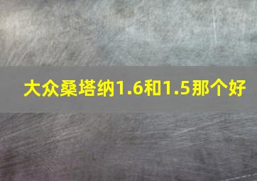 大众桑塔纳1.6和1.5那个好