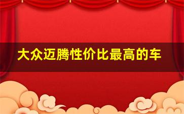 大众迈腾性价比最高的车