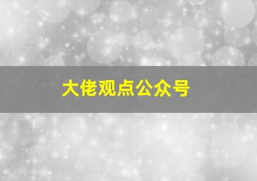 大佬观点公众号