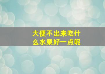 大便不出来吃什么水果好一点呢