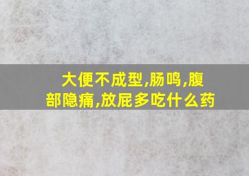 大便不成型,肠鸣,腹部隐痛,放屁多吃什么药