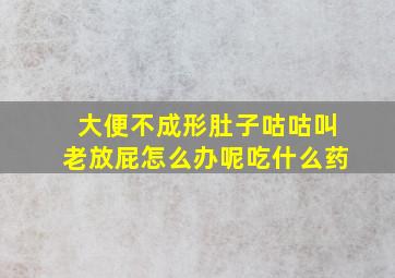 大便不成形肚子咕咕叫老放屁怎么办呢吃什么药