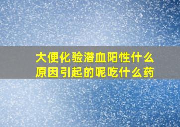 大便化验潜血阳性什么原因引起的呢吃什么药