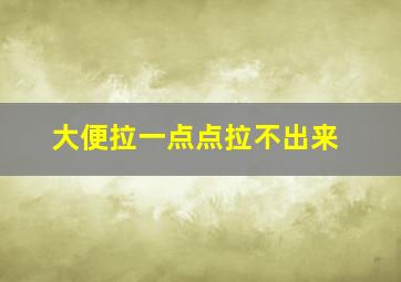 大便拉一点点拉不出来