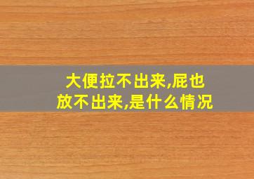 大便拉不出来,屁也放不出来,是什么情况