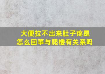 大便拉不出来肚子疼是怎么回事与爬楼有关系吗