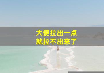 大便拉出一点就拉不出来了