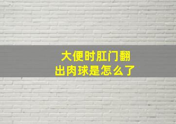 大便时肛门翻出肉球是怎么了