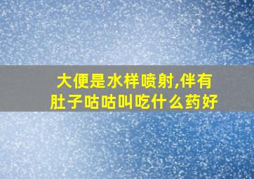 大便是水样喷射,伴有肚子咕咕叫吃什么药好