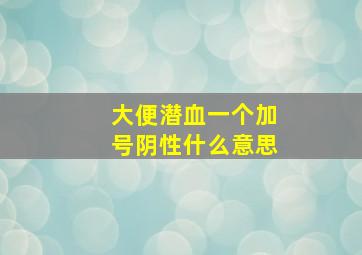 大便潜血一个加号阴性什么意思