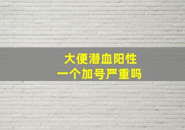 大便潜血阳性一个加号严重吗