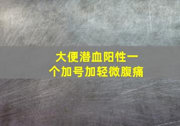 大便潜血阳性一个加号加轻微腹痛