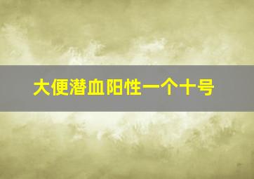 大便潜血阳性一个十号