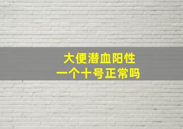 大便潜血阳性一个十号正常吗