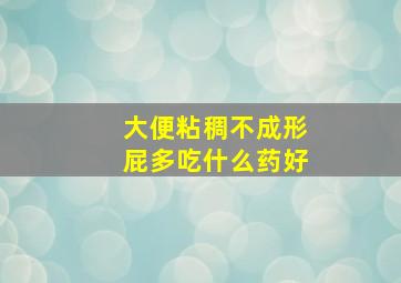 大便粘稠不成形屁多吃什么药好