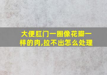 大便肛门一圈像花瓣一样的肉,拉不出怎么处理