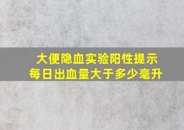 大便隐血实验阳性提示每日出血量大于多少毫升