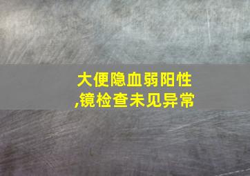 大便隐血弱阳性,镜检查未见异常