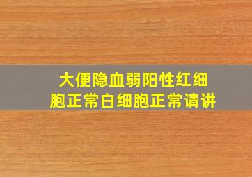 大便隐血弱阳性红细胞正常白细胞正常请讲