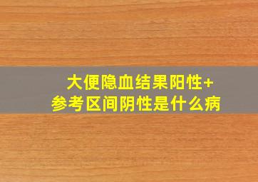 大便隐血结果阳性+参考区间阴性是什么病