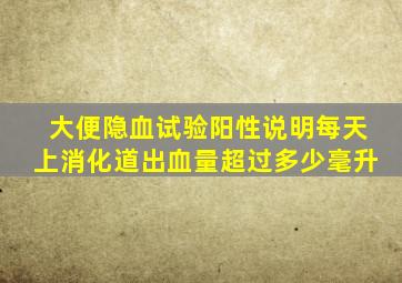 大便隐血试验阳性说明每天上消化道出血量超过多少毫升