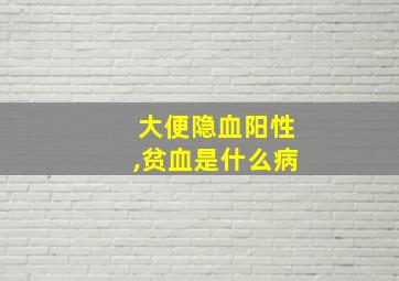 大便隐血阳性,贫血是什么病