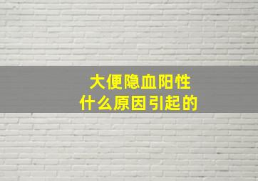 大便隐血阳性什么原因引起的