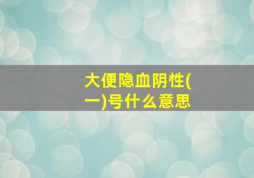 大便隐血阴性(一)号什么意思