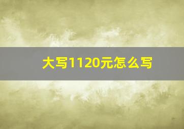 大写1120元怎么写