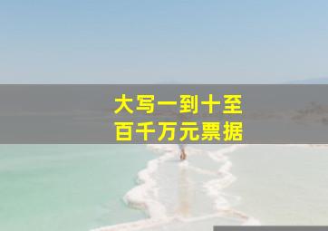 大写一到十至百千万元票据