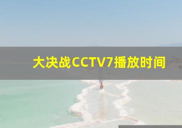 大决战CCTV7播放时间