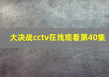 大决战cctv在线观看第40集