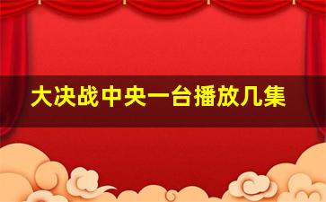 大决战中央一台播放几集