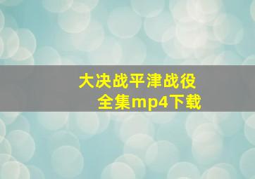 大决战平津战役全集mp4下载