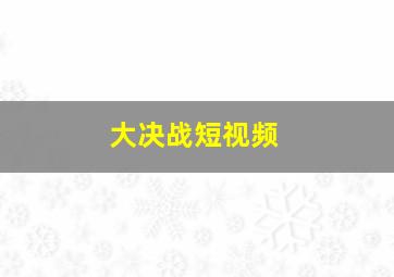 大决战短视频