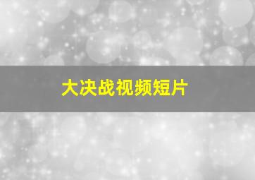 大决战视频短片