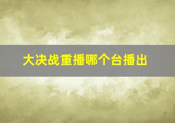 大决战重播哪个台播出