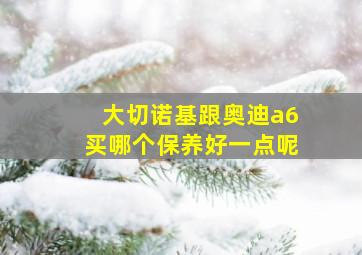 大切诺基跟奥迪a6买哪个保养好一点呢