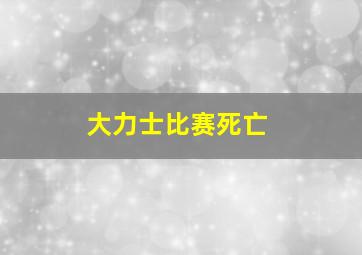 大力士比赛死亡