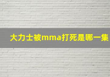 大力士被mma打死是哪一集