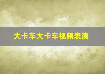 大卡车大卡车视频表演